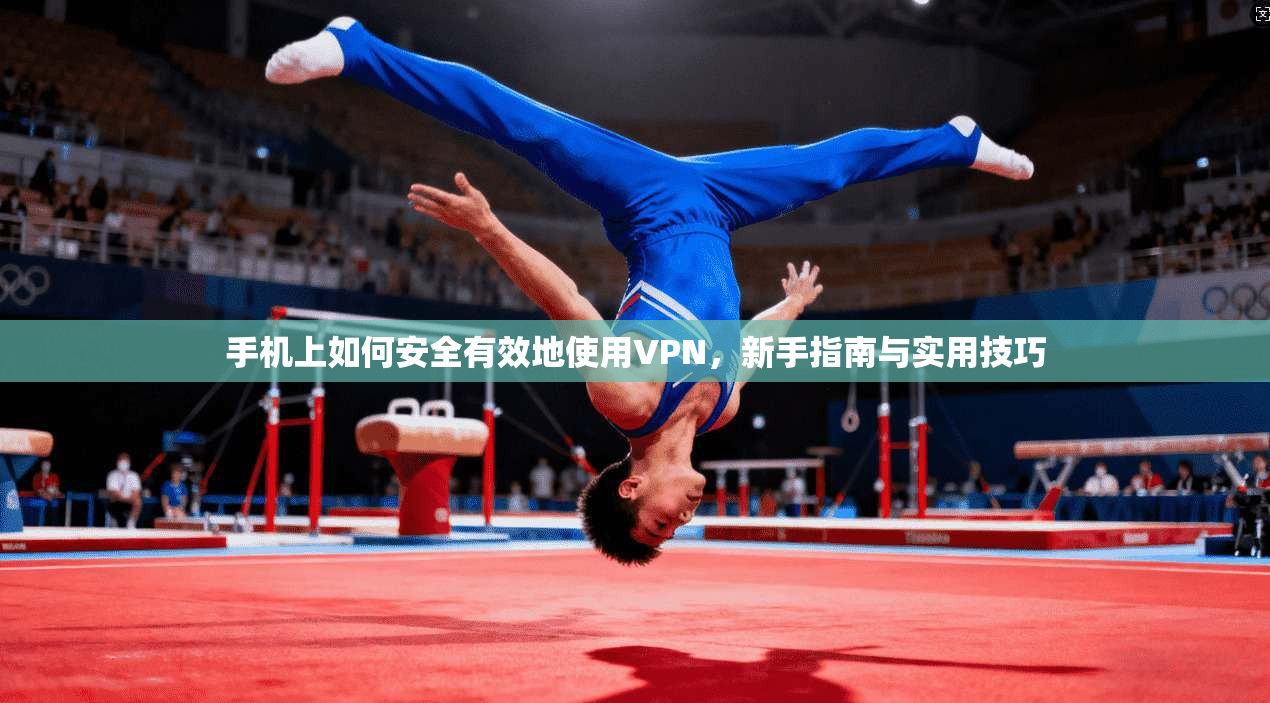 手机上如何安全有效地使用VPN，新手指南与实用技巧