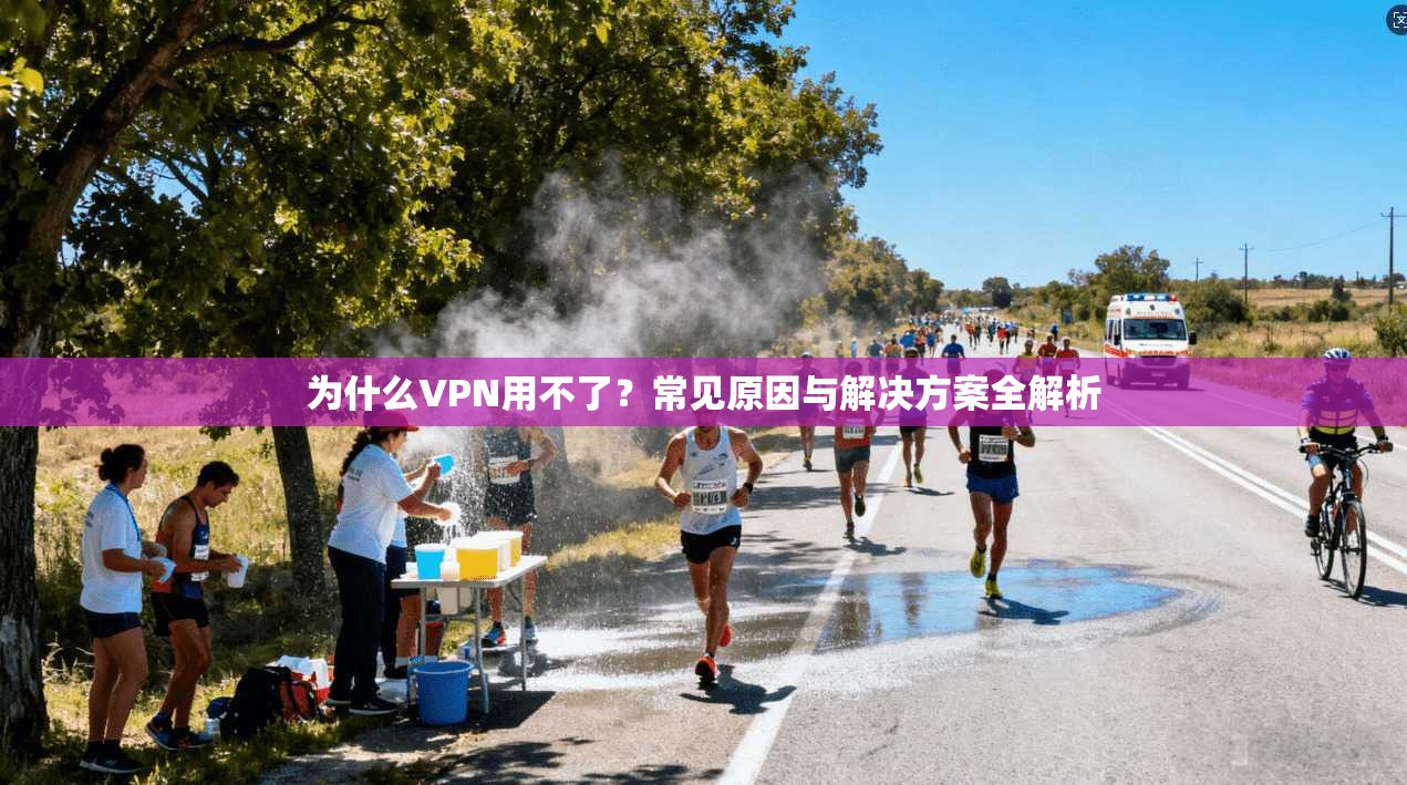 为什么VPN用不了？常见原因与解决方案全解析