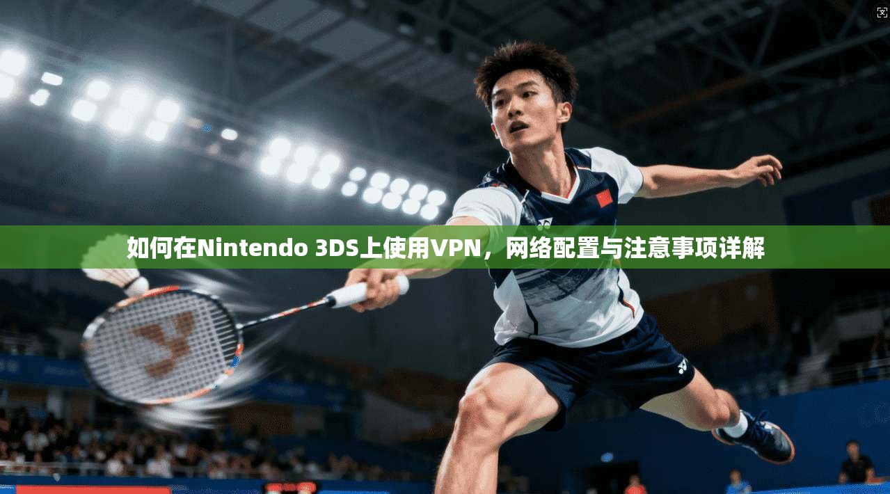 如何在Nintendo 3DS上使用VPN，网络配置与注意事项详解