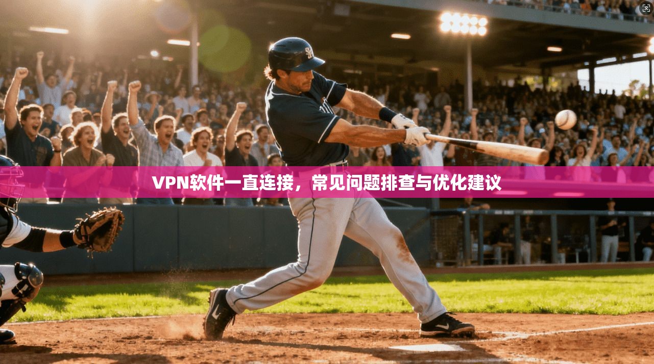 VPN软件一直连接，常见问题排查与优化建议