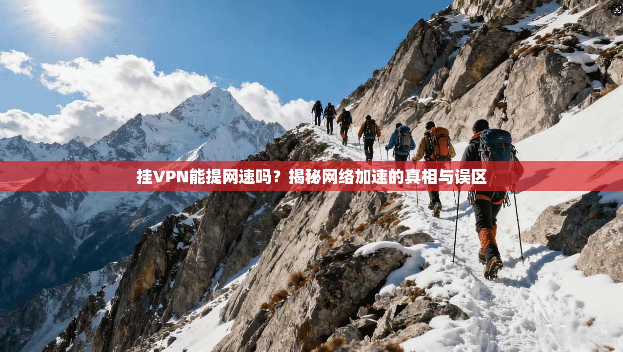 挂VPN能提网速吗？揭秘网络加速的真相与误区