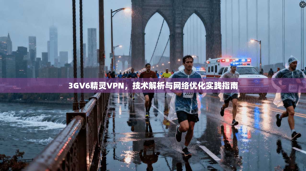 3GV6精灵VPN，技术解析与网络优化实践指南