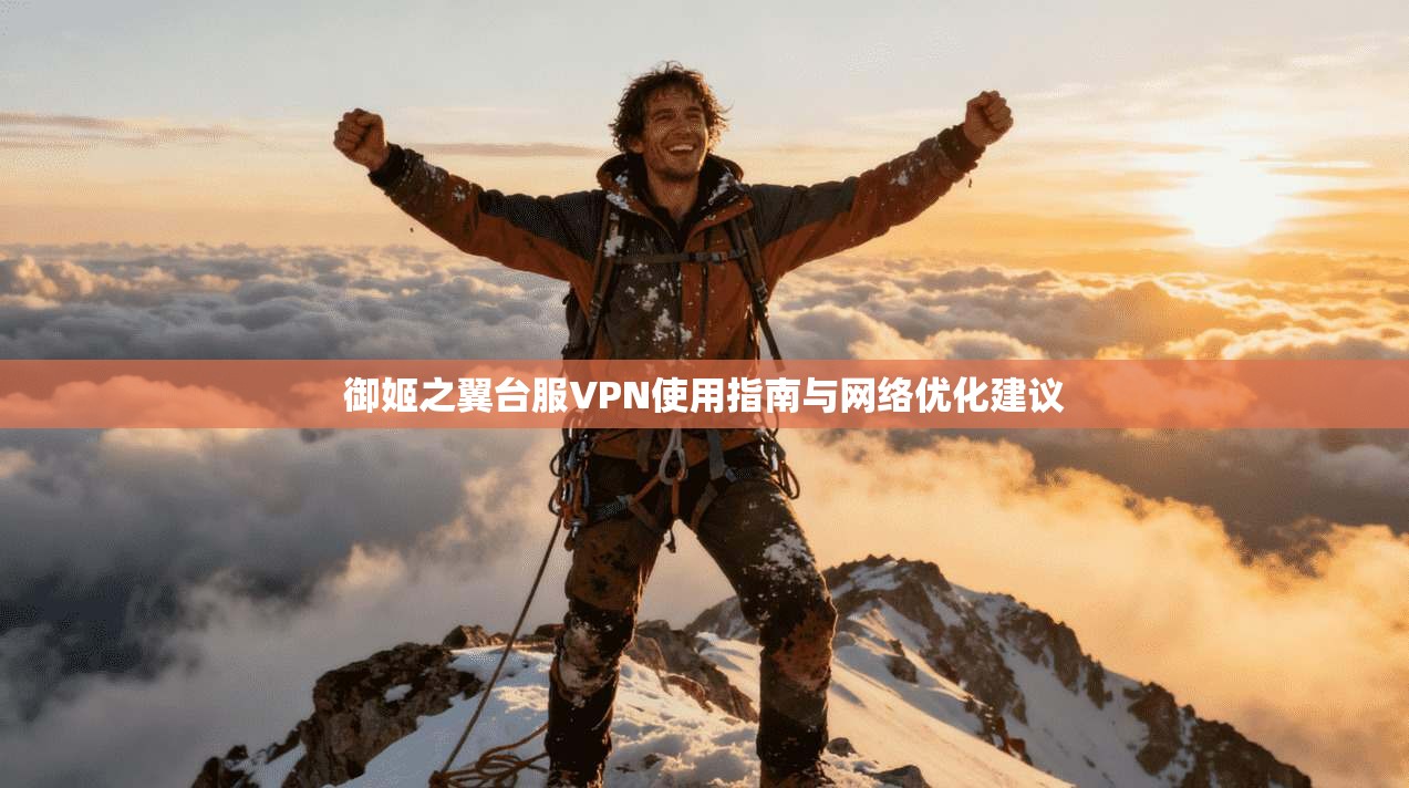 御姬之翼台服VPN使用指南与网络优化建议