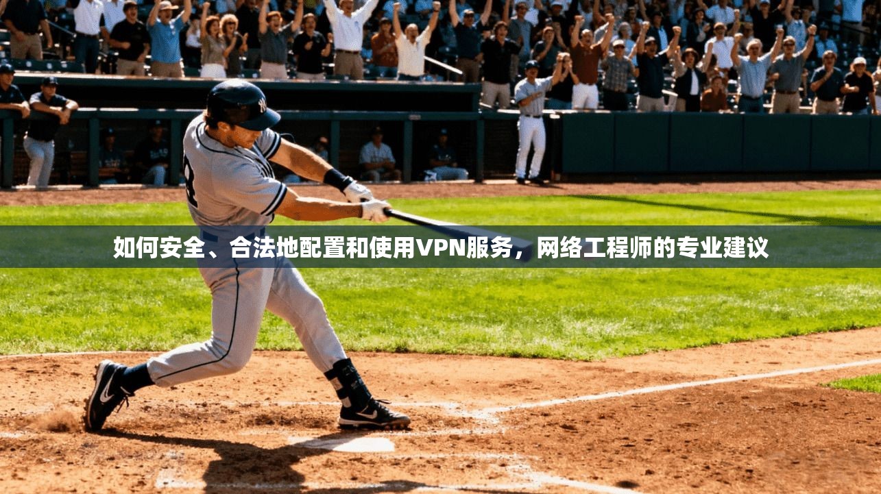 如何安全、合法地配置和使用VPN服务，网络工程师的专业建议