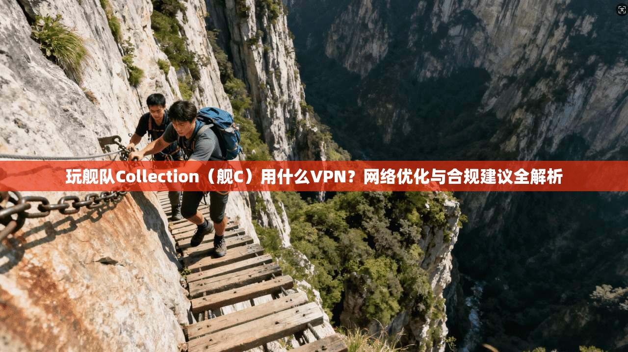 玩舰队Collection（舰C）用什么VPN？网络优化与合规建议全解析