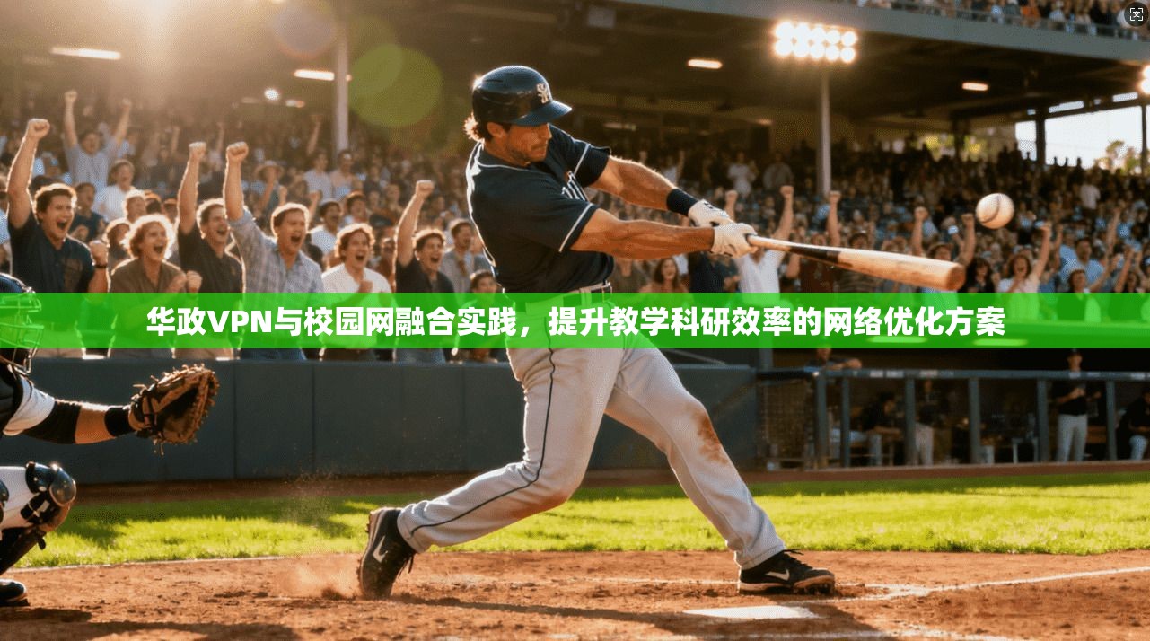 华政VPN与校园网融合实践，提升教学科研效率的网络优化方案