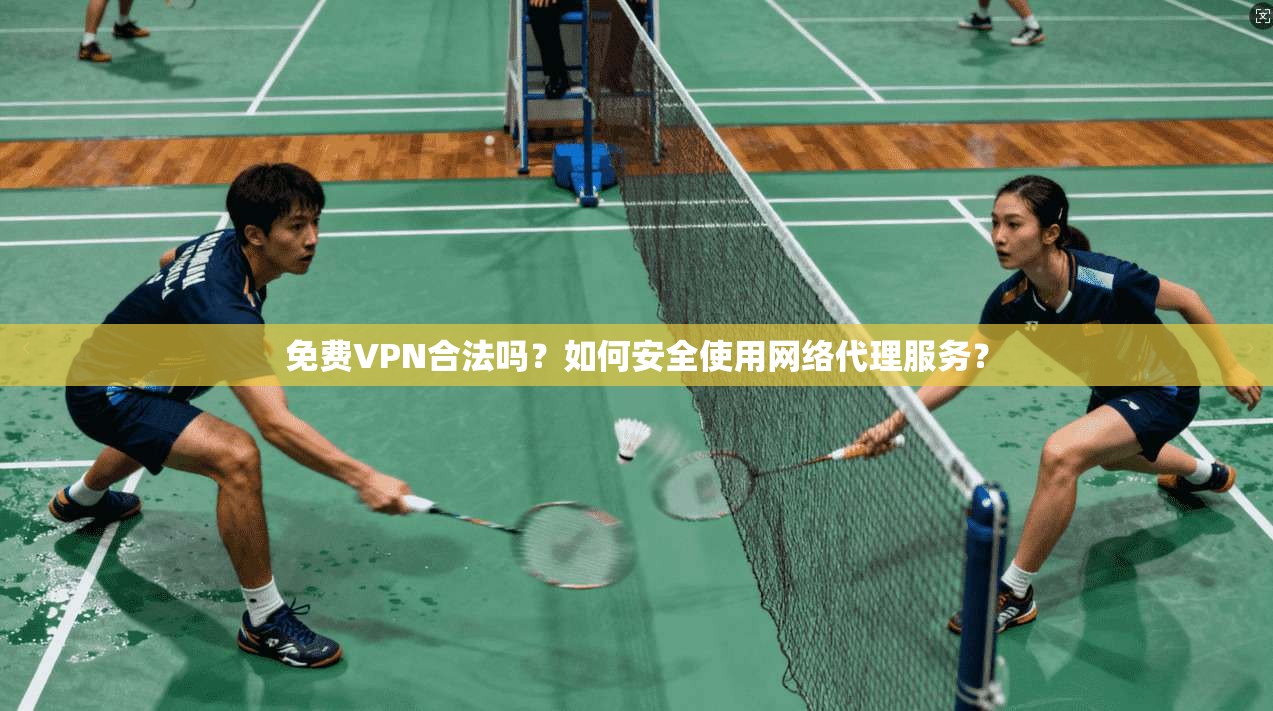 免费VPN合法吗？如何安全使用网络代理服务？