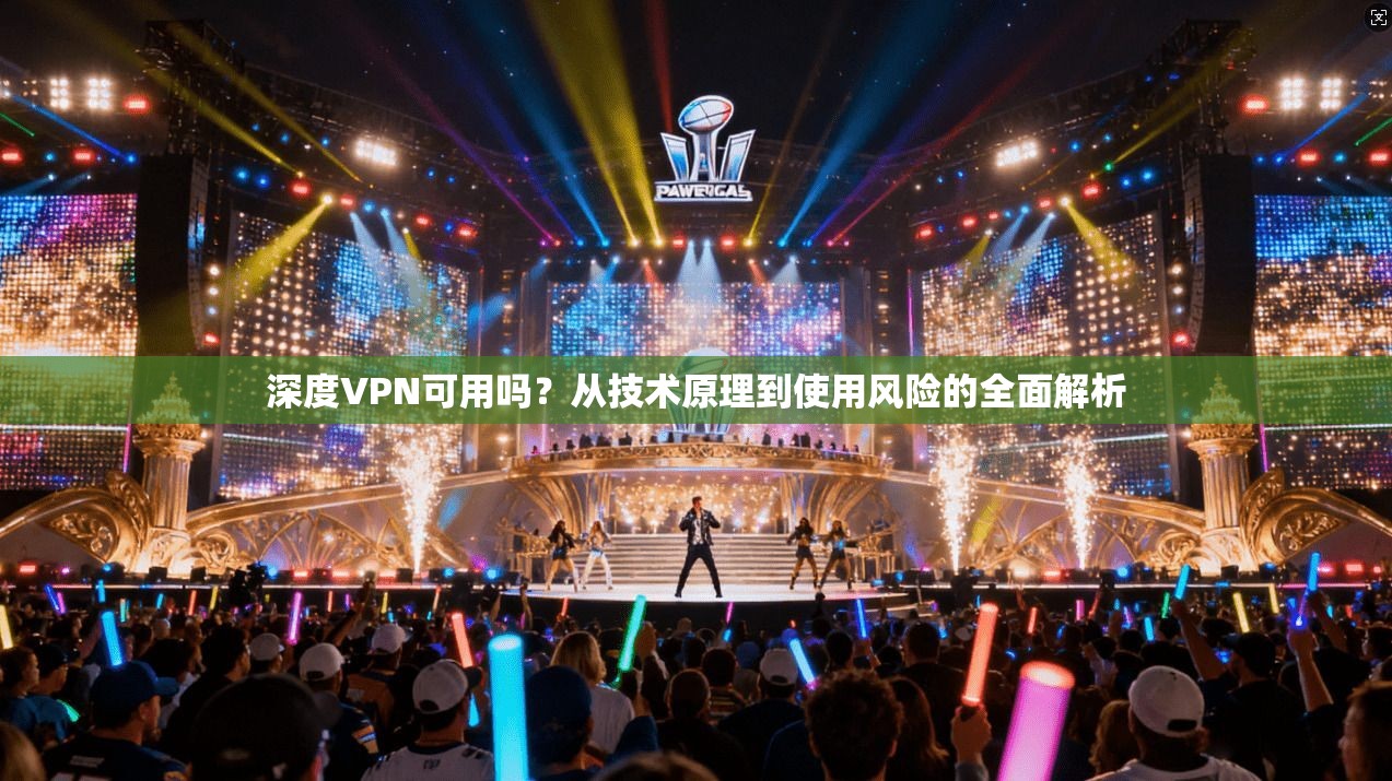 深度VPN可用吗？从技术原理到使用风险的全面解析
