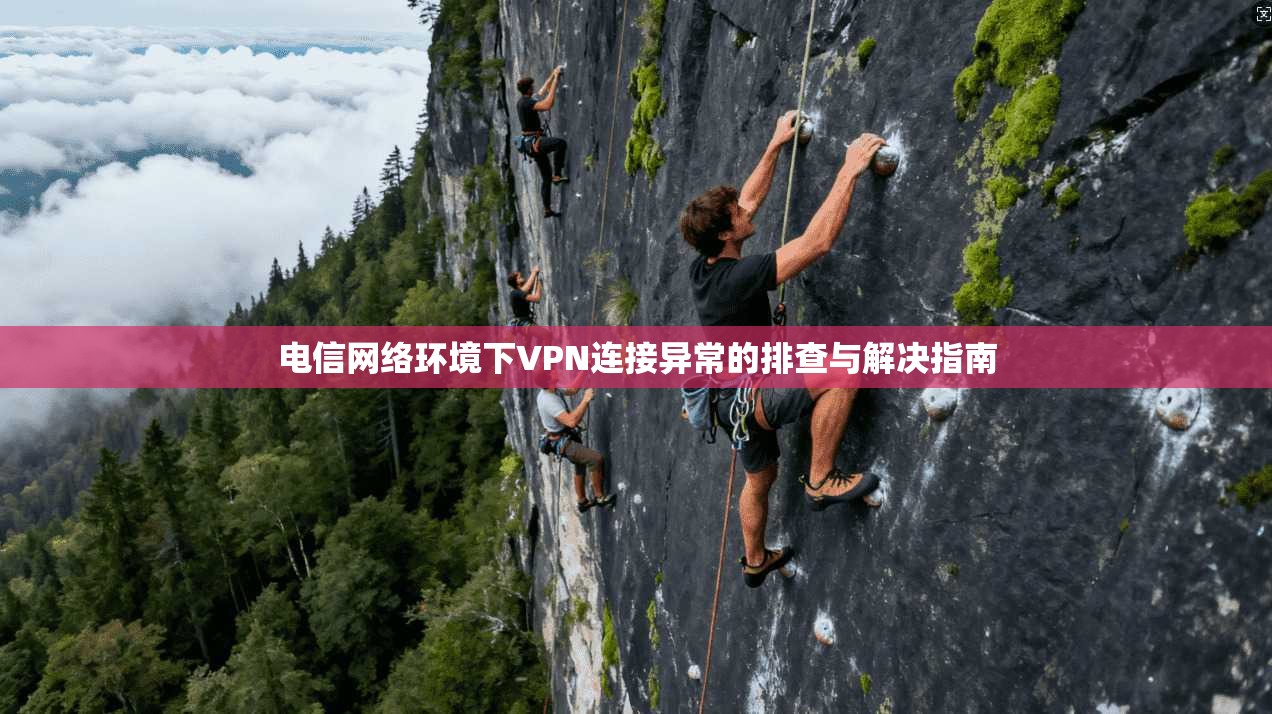电信网络环境下VPN连接异常的排查与解决指南