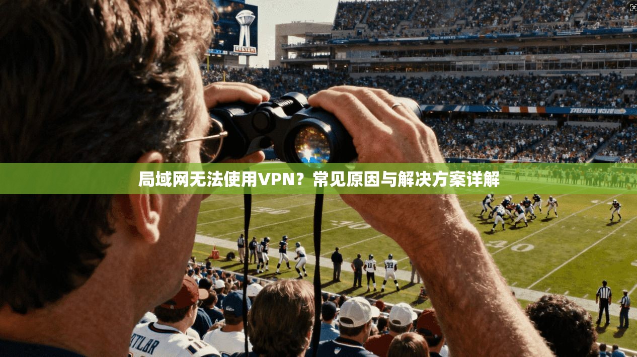 局域网无法使用VPN？常见原因与解决方案详解