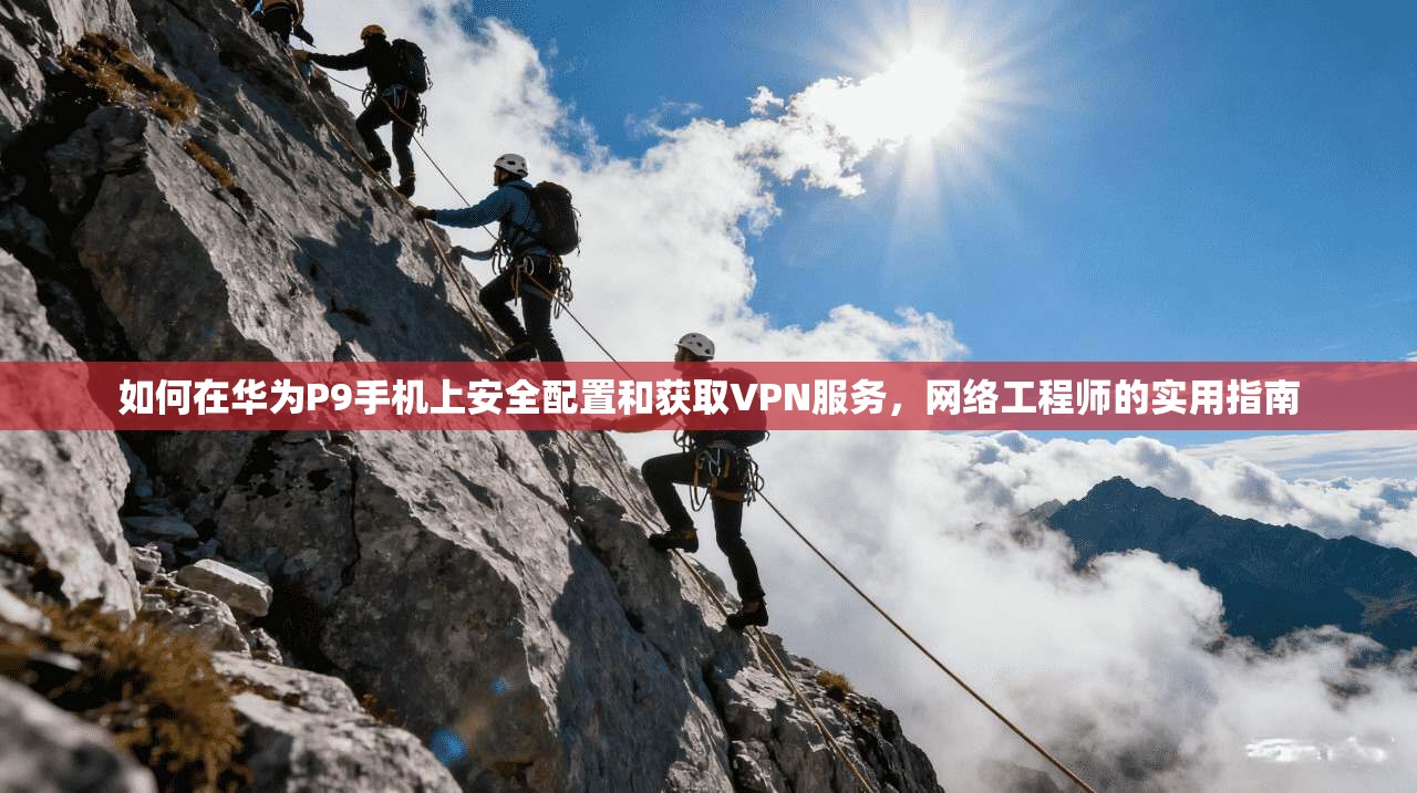 如何在华为P9手机上安全配置和获取VPN服务，网络工程师的实用指南