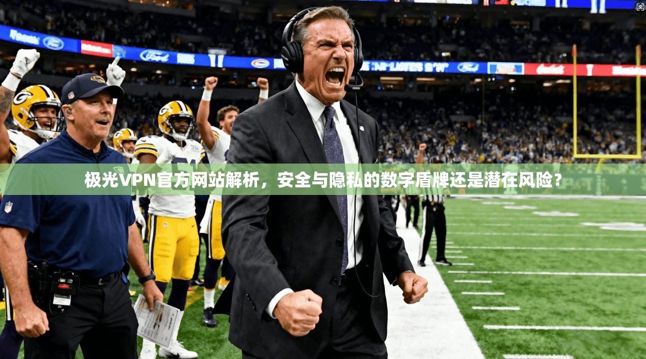 极光VPN官方网站解析，安全与隐私的数字盾牌还是潜在风险？