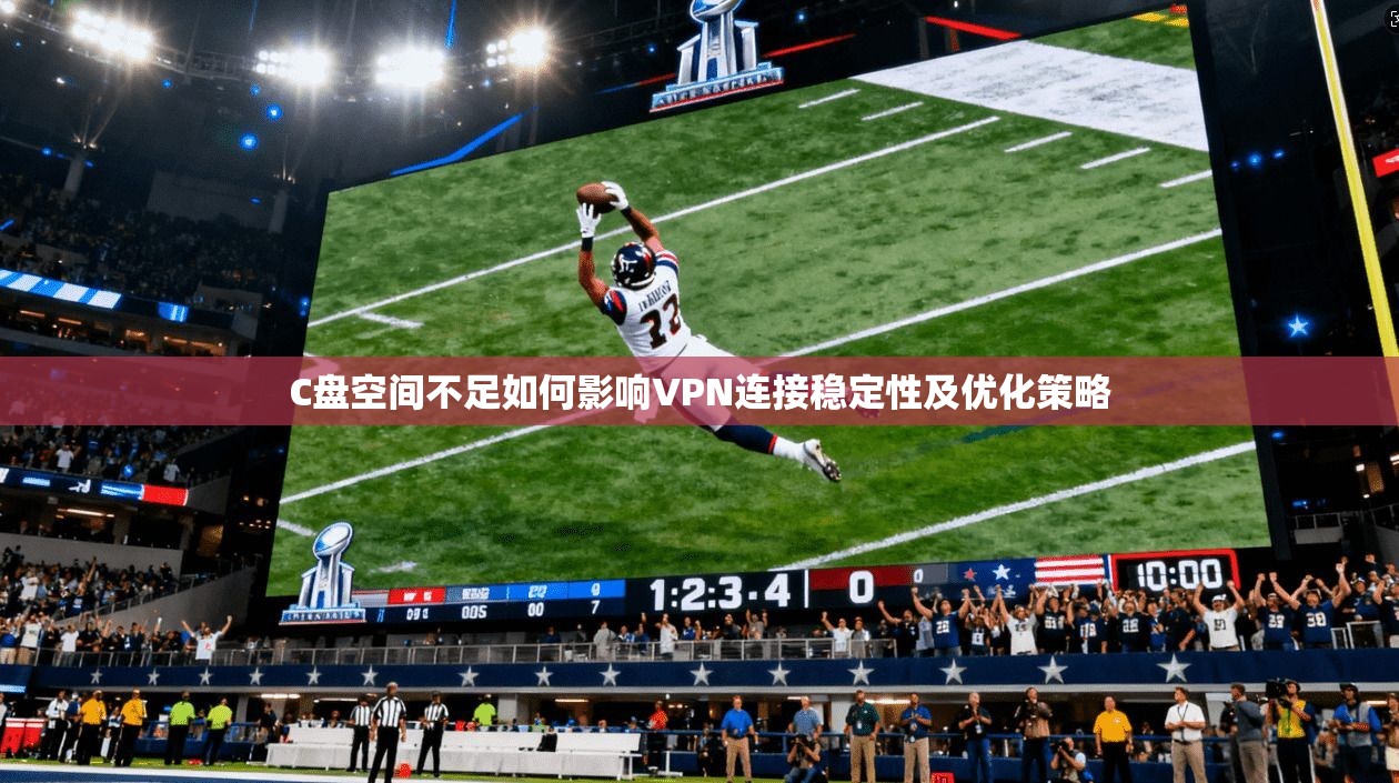 C盘空间不足如何影响VPN连接稳定性及优化策略