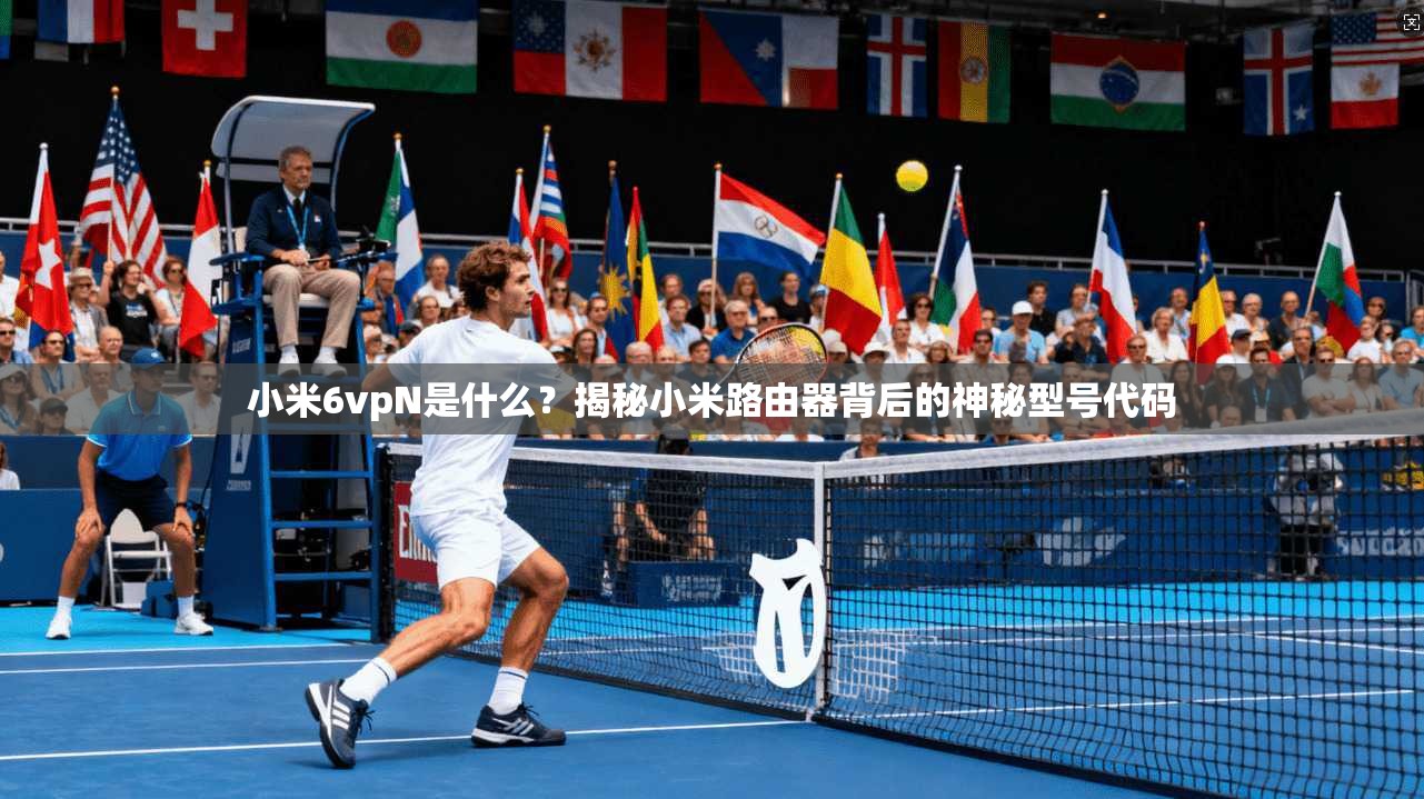 小米6vpN是什么？揭秘小米路由器背后的神秘型号代码