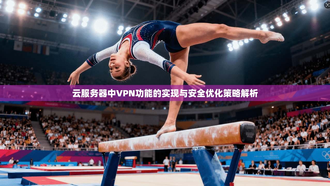 云服务器中VPN功能的实现与安全优化策略解析