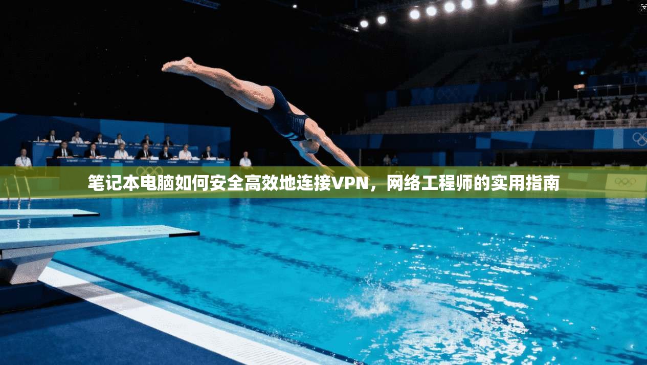 笔记本电脑如何安全高效地连接VPN，网络工程师的实用指南