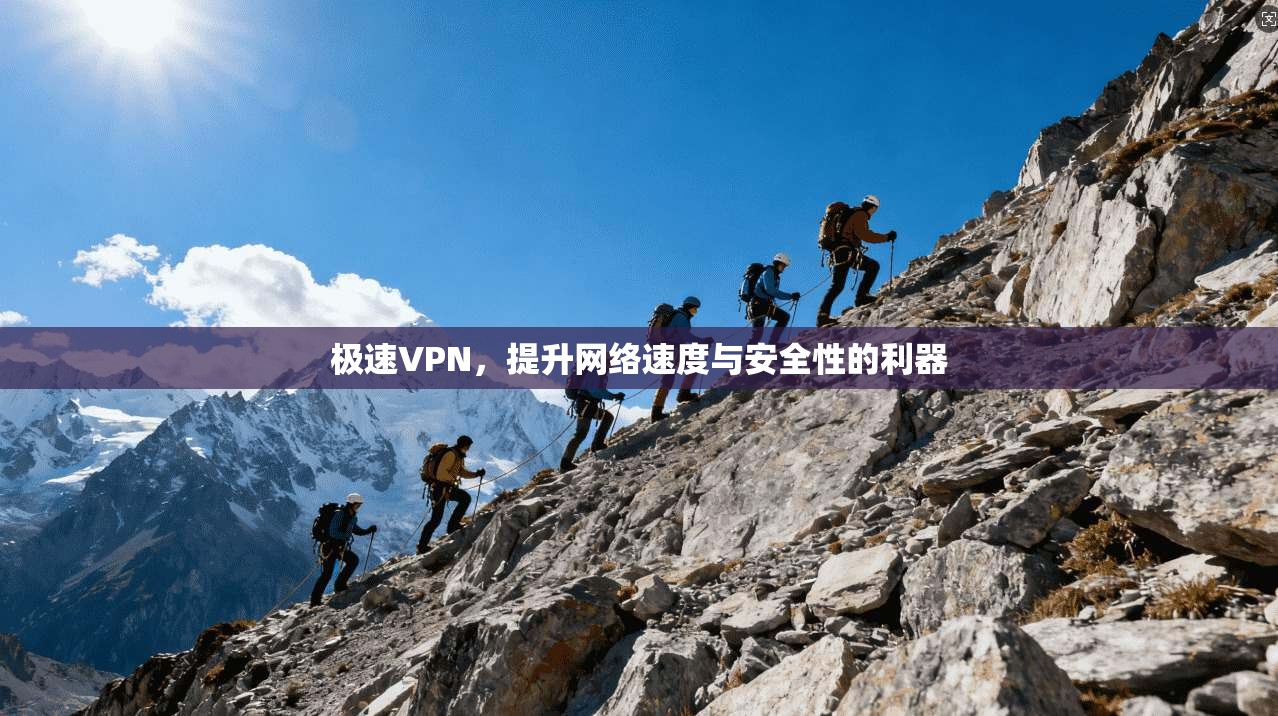 极速VPN，提升网络速度与安全性的利器