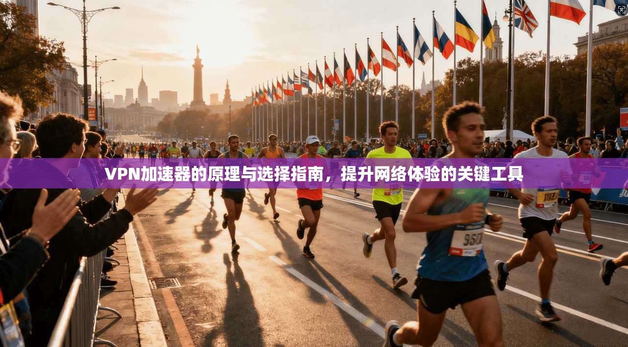 VPN加速器的原理与选择指南，提升网络体验的关键工具