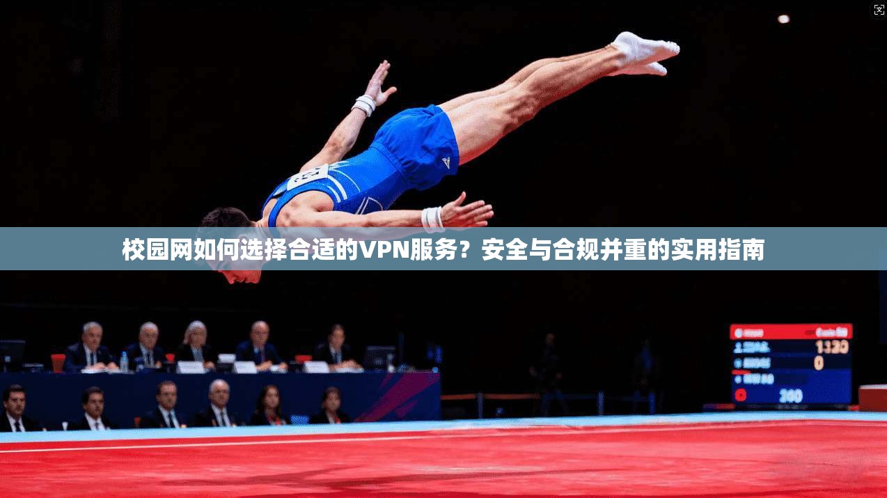 校园网如何选择合适的VPN服务？安全与合规并重的实用指南