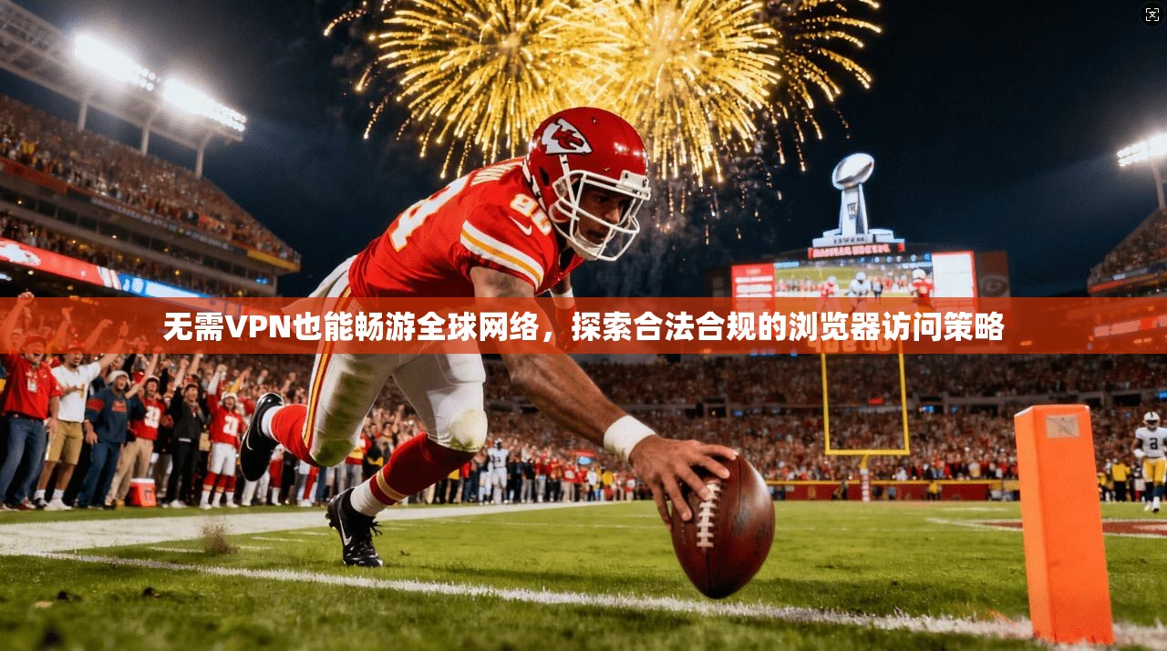 无需VPN也能畅游全球网络，探索合法合规的浏览器访问策略