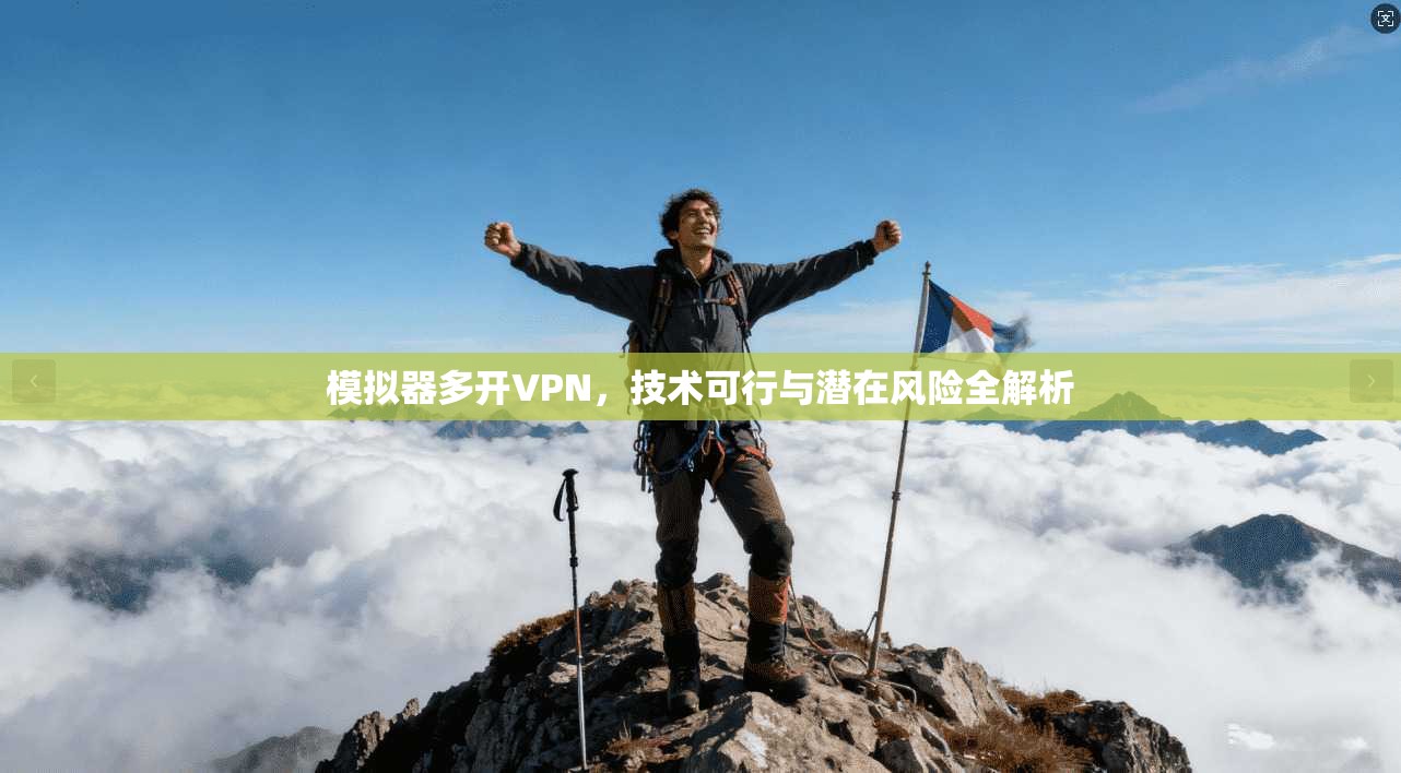 模拟器多开VPN，技术可行与潜在风险全解析