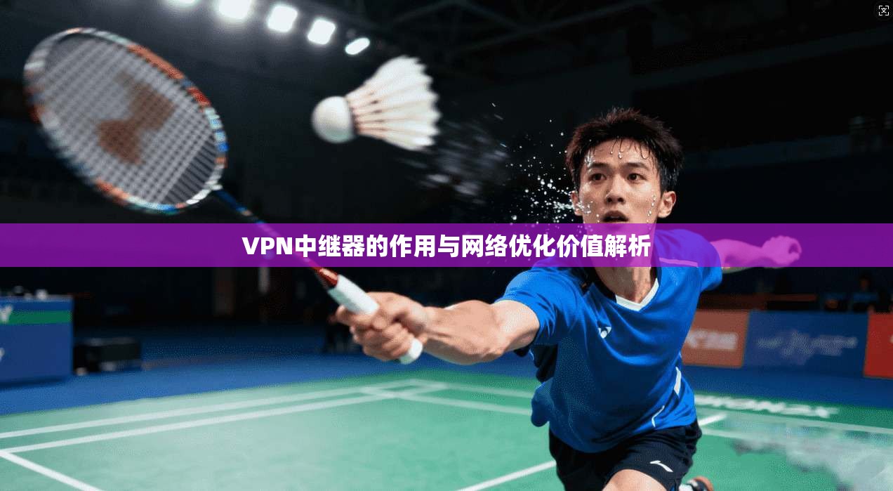 VPN中继器的作用与网络优化价值解析