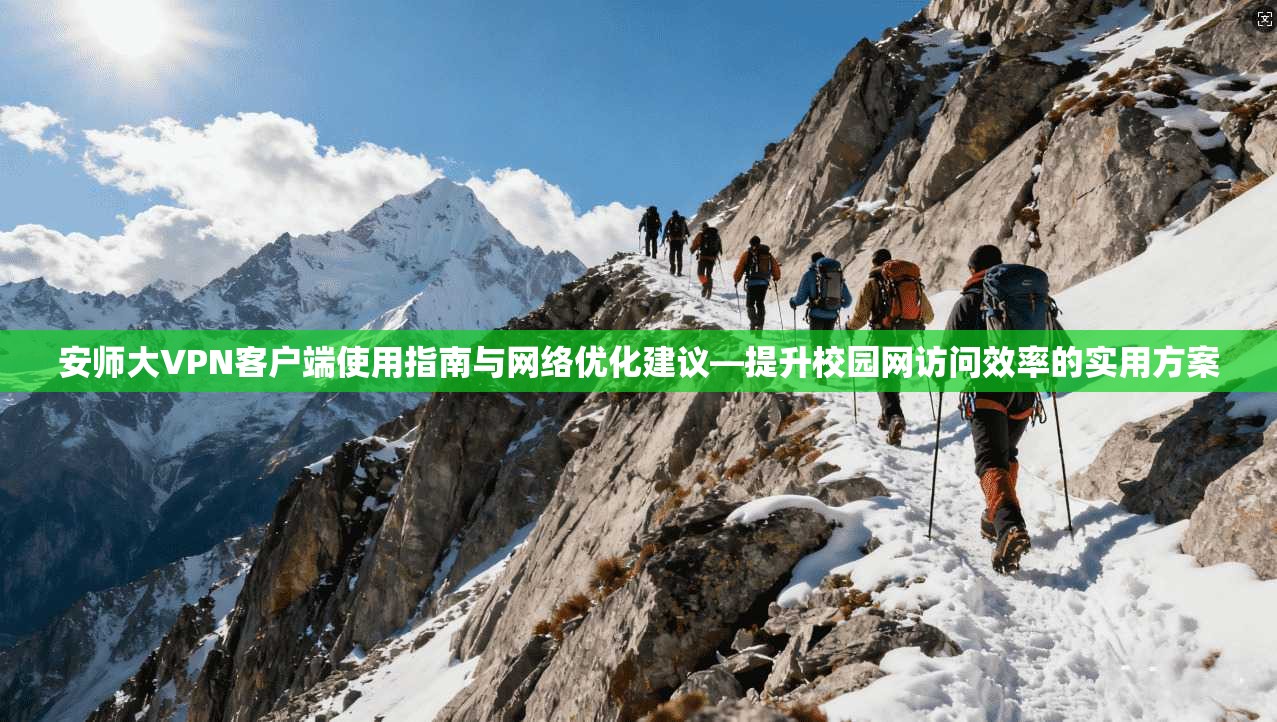 安师大VPN客户端使用指南与网络优化建议—提升校园网访问效率的实用方案