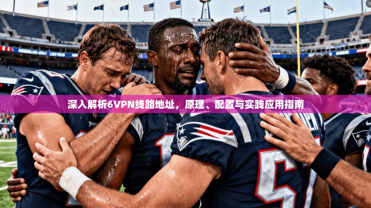 深入解析6VPN线路地址，原理、配置与实践应用指南