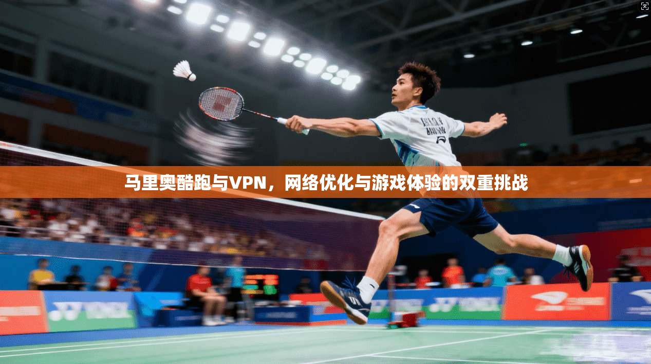 马里奥酷跑与VPN，网络优化与游戏体验的双重挑战