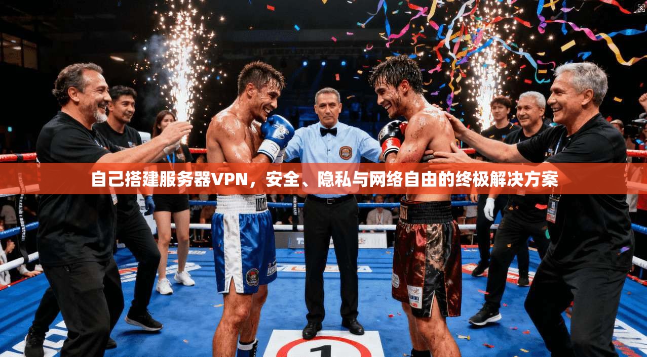 自己搭建服务器VPN，安全、隐私与网络自由的终极解决方案