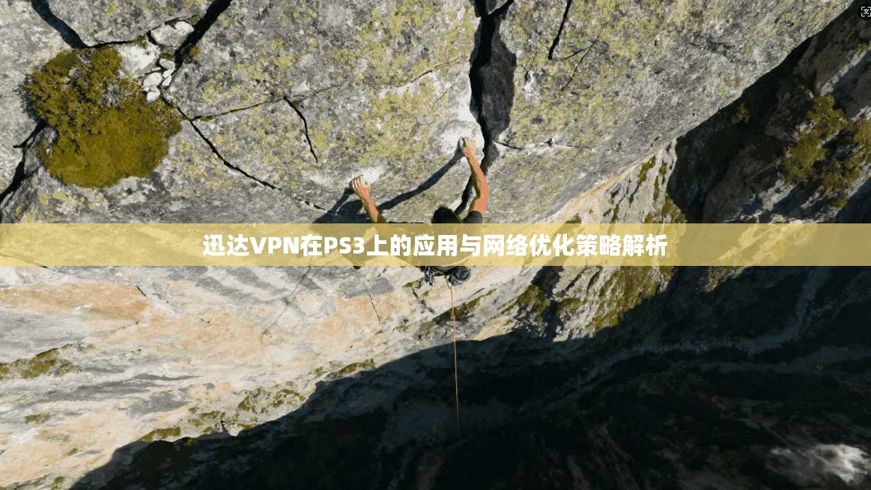迅达VPN在PS3上的应用与网络优化策略解析