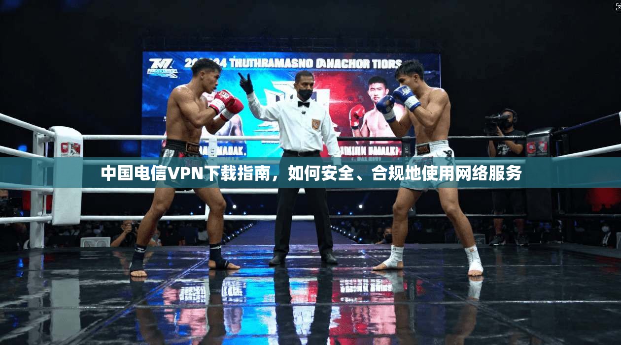 中国电信VPN下载指南，如何安全、合规地使用网络服务