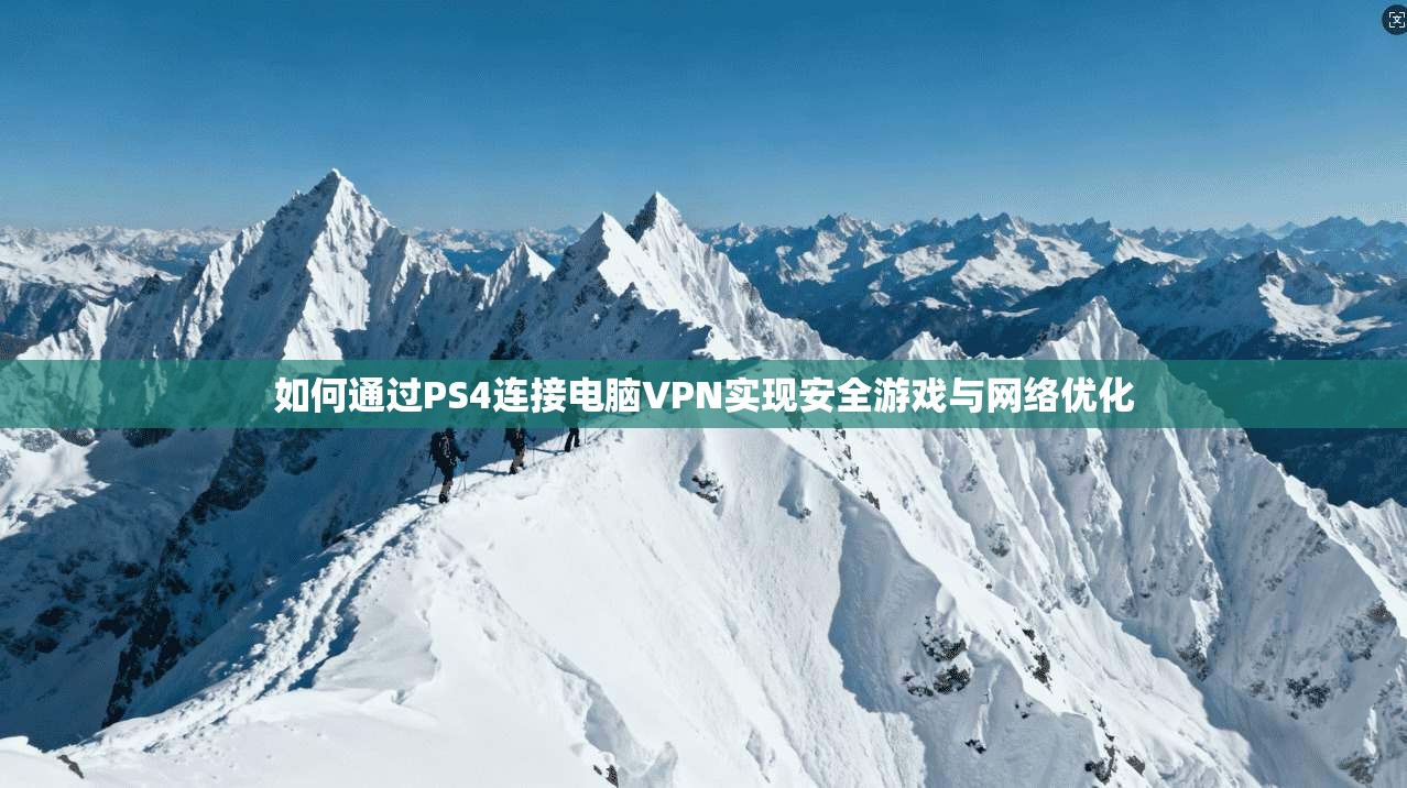 如何通过PS4连接电脑VPN实现安全游戏与网络优化
