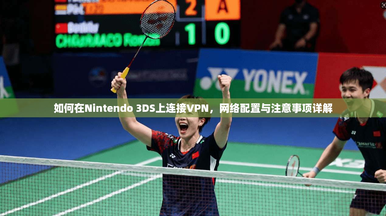 如何在Nintendo 3DS上连接VPN，网络配置与注意事项详解