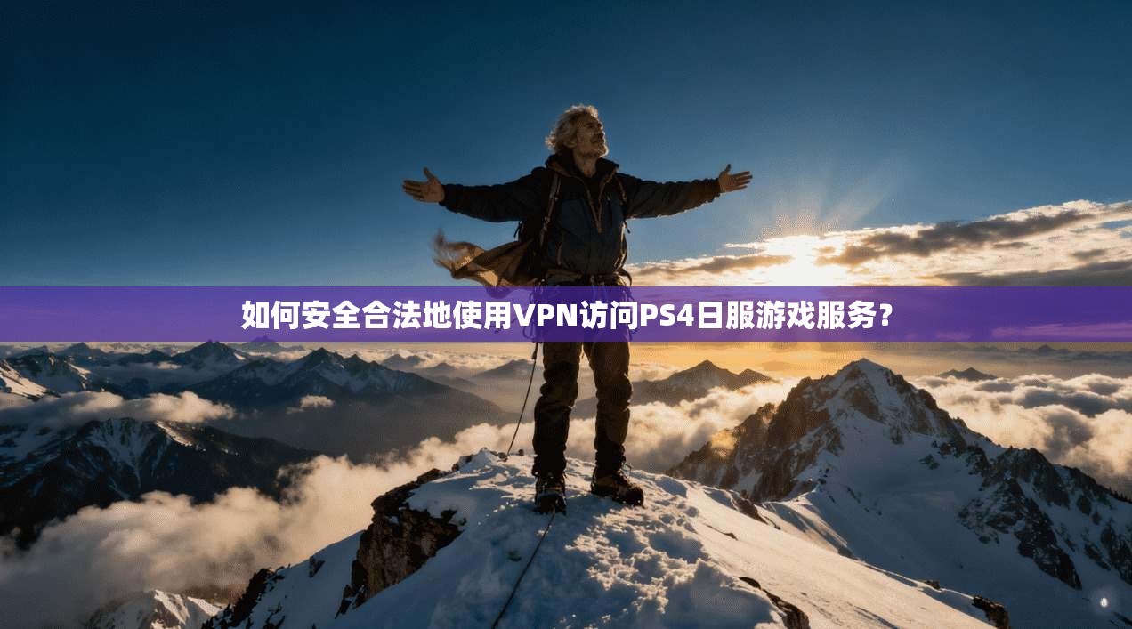 如何安全合法地使用VPN访问PS4日服游戏服务？