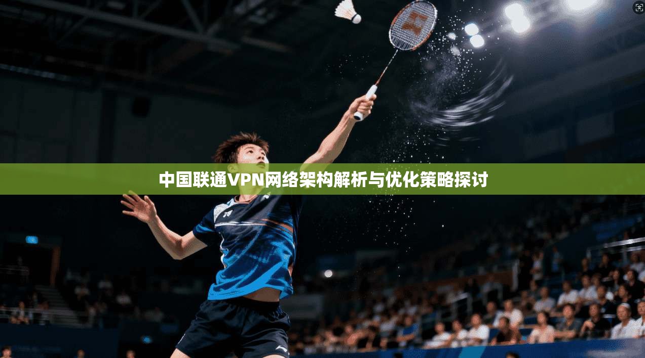中国联通VPN网络架构解析与优化策略探讨
