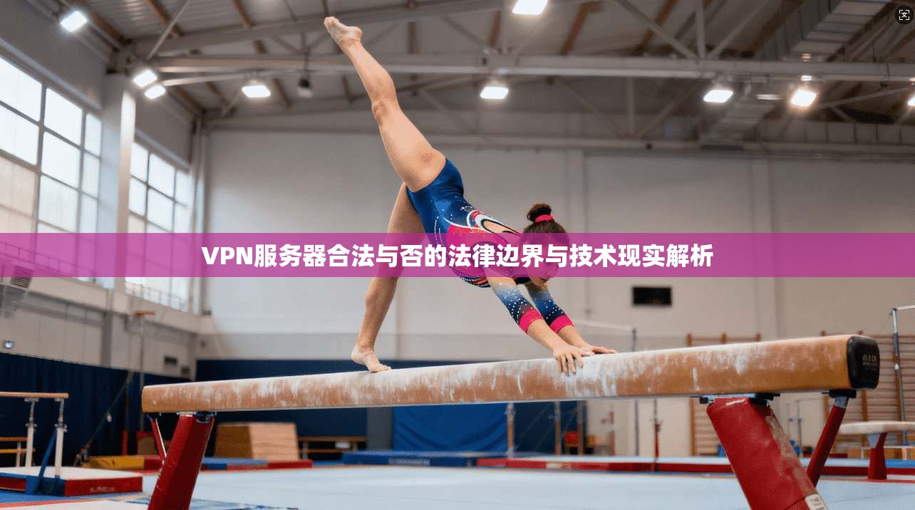 VPN服务器合法与否的法律边界与技术现实解析