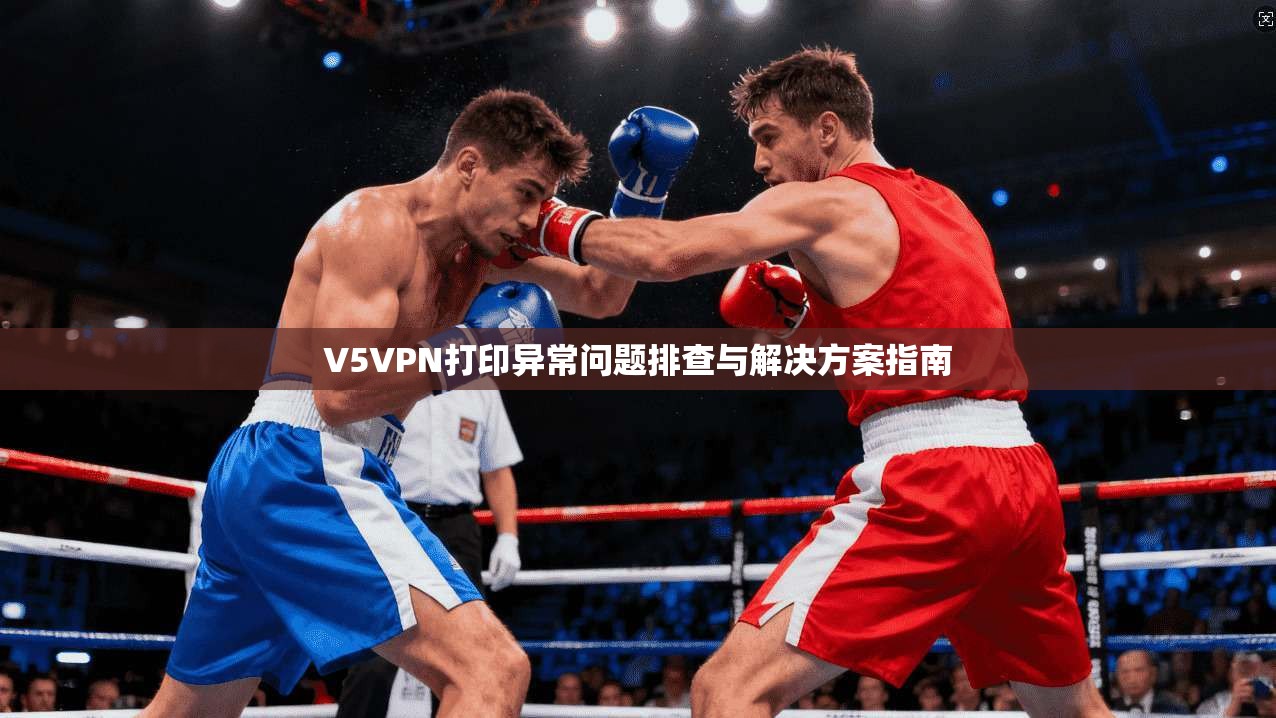 V5VPN打印异常问题排查与解决方案指南