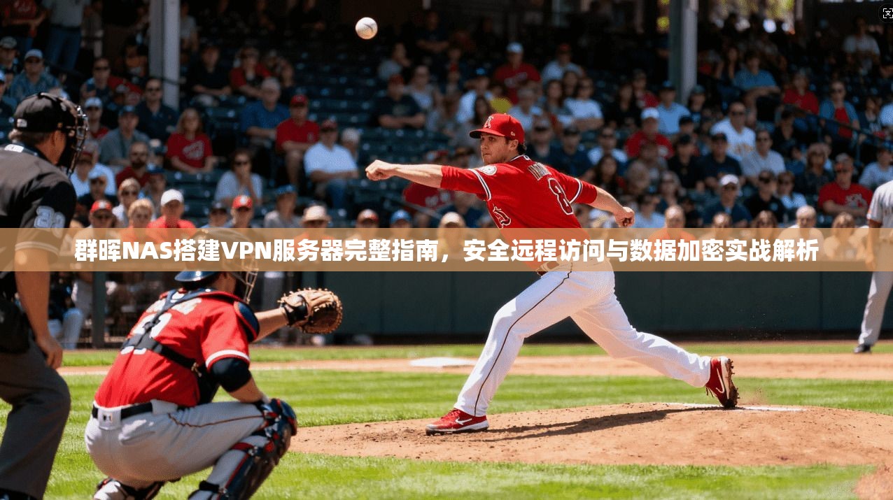 群晖NAS搭建VPN服务器完整指南，安全远程访问与数据加密实战解析