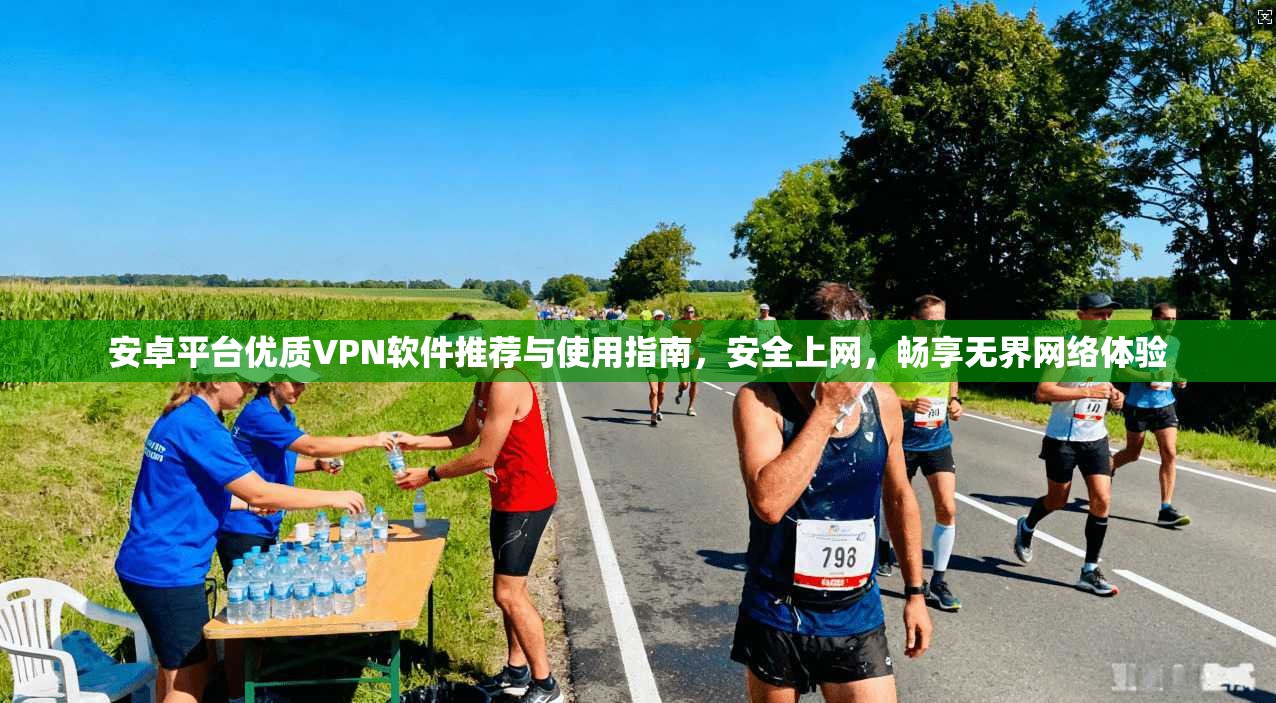 安卓平台优质VPN软件推荐与使用指南，安全上网，畅享无界网络体验