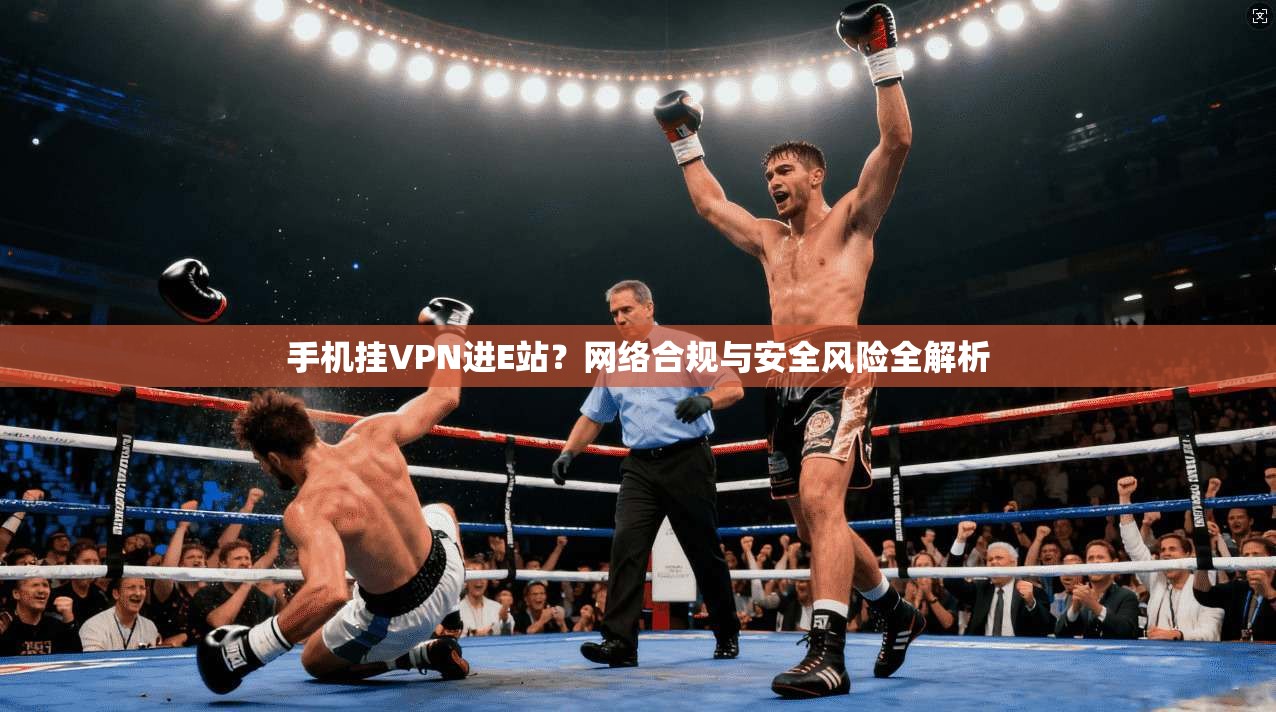 手机挂VPN进E站？网络合规与安全风险全解析
