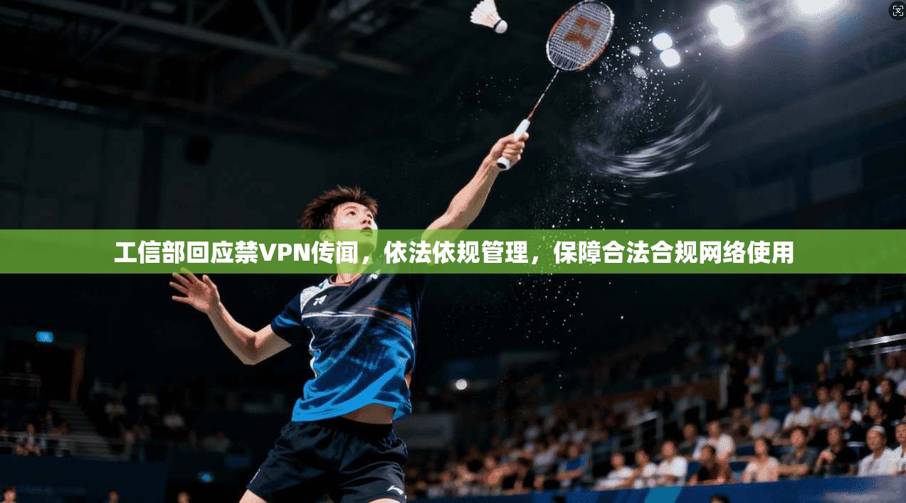 工信部回应禁VPN传闻，依法依规管理，保障合法合规网络使用