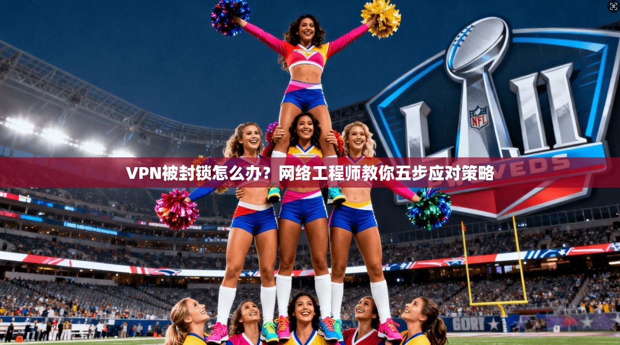 VPN被封锁怎么办？网络工程师教你五步应对策略