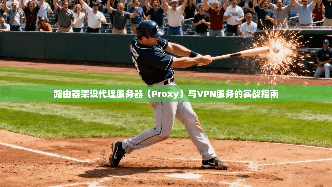 路由器架设代理服务器（Proxy）与VPN服务的实战指南