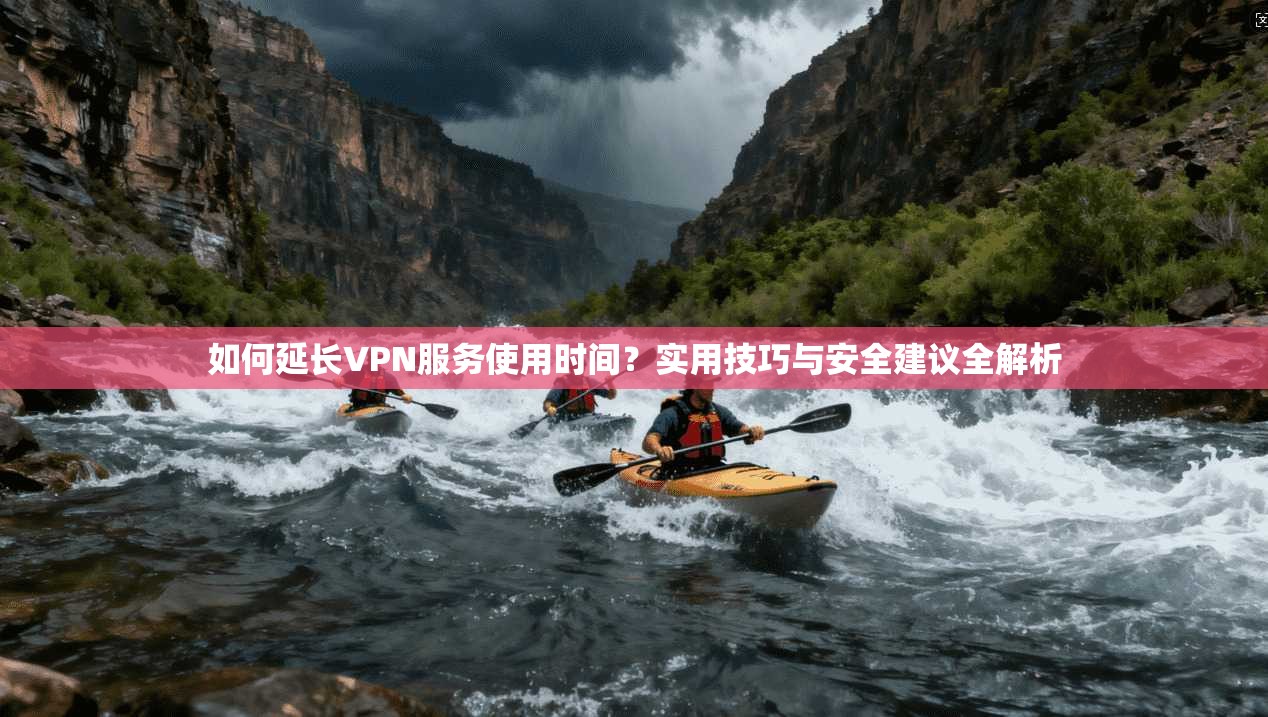 如何延长VPN服务使用时间？实用技巧与安全建议全解析