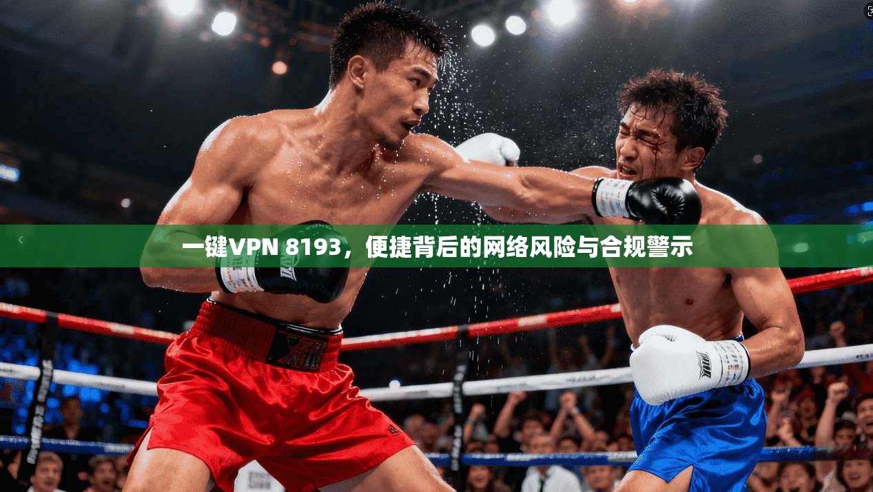 一键VPN 8193，便捷背后的网络风险与合规警示
