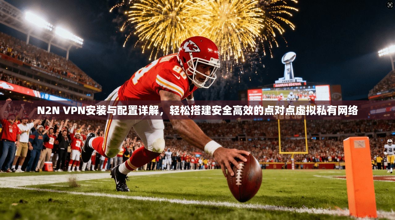 N2N VPN安装与配置详解，轻松搭建安全高效的点对点虚拟私有网络