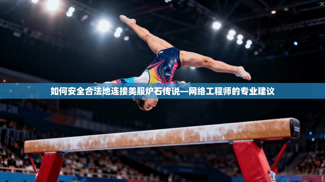 如何安全合法地连接美服炉石传说—网络工程师的专业建议