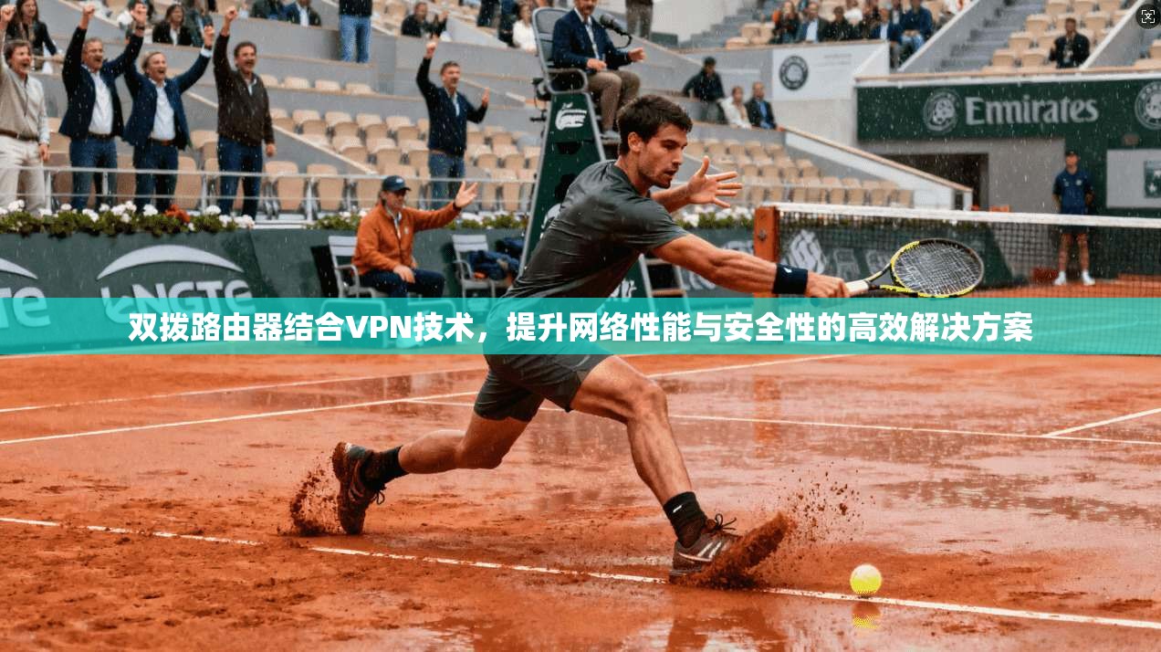 双拨路由器结合VPN技术，提升网络性能与安全性的高效解决方案