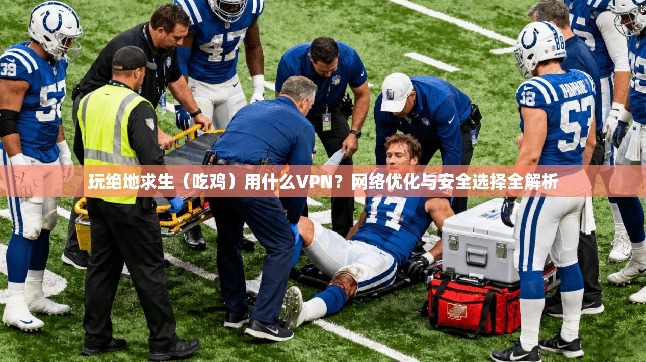 玩绝地求生（吃鸡）用什么VPN？网络优化与安全选择全解析